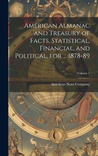 Cover image for American Almanac and Treasury of Facts, Statistical, Financial, and Political, for ... 1878-89; Volume 1