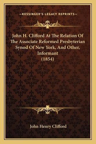 Cover image for John H. Clifford at the Relation of the Associate Reformed Presbyterian Synod of New York, and Other, Informant (1854)