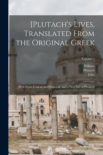 [Plutach's Lives, Translated From the Original Greek; With Notes Critical and Historical, and a New Life of Plutarch; Volume 1