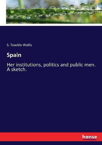 Cover image for Spain: Her institutions, politics and public men. A sketch.