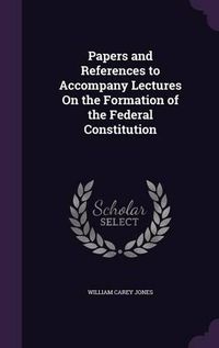 Cover image for Papers and References to Accompany Lectures on the Formation of the Federal Constitution