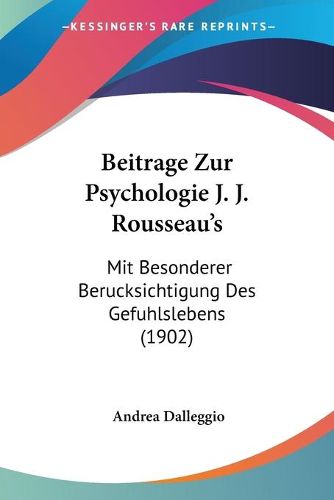 Beitrage Zur Psychologie J. J. Rousseau's: Mit Besonderer Berucksichtigung Des Gefuhlslebens (1902)