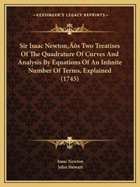 Cover image for Sir Isaac Newtona Acentsacentsa A-Acentsa Acentss Two Treatises of the Quadrature of Curves and Analysis by Equations of an Infinite Number of Terms, Explained (1745)