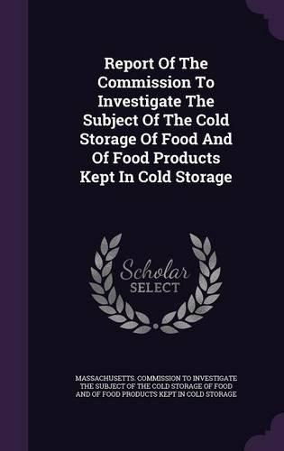 Cover image for Report of the Commission to Investigate the Subject of the Cold Storage of Food and of Food Products Kept in Cold Storage