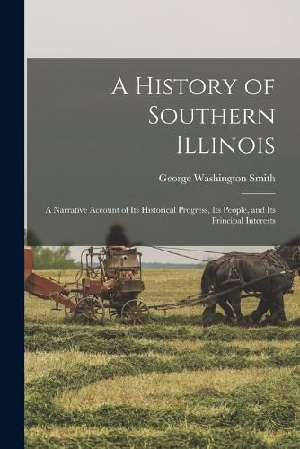 Cover image for A History of Southern Illinois; a Narrative Account of its Historical Progress, its People, and its Principal Interests