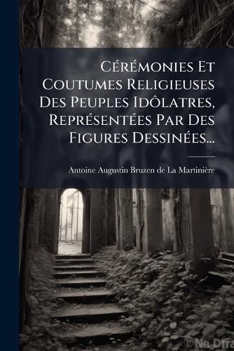 Cover image for C R Monies Et Coutumes Religieuses Des Peuples Id Latres, Repr Sent Es Par Des Figures Dessin Es...: Avec Une Explication Historique...