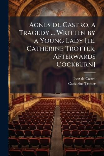 Cover image for Agnes de Castro, a Tragedy ... Written by a Young Lady [i.e. Catherine Trotter, Afterwards Cockburn]