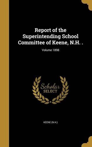 Cover image for Report of the Superintending School Committee of Keene, N.H. .; Volume 1898