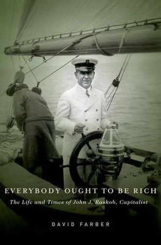 Cover image for Everybody Ought to Be Rich: The Life and Times of John J. Raskob, Capitalist