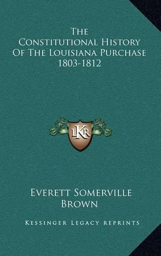 Cover image for The Constitutional History of the Louisiana Purchase 1803-1812