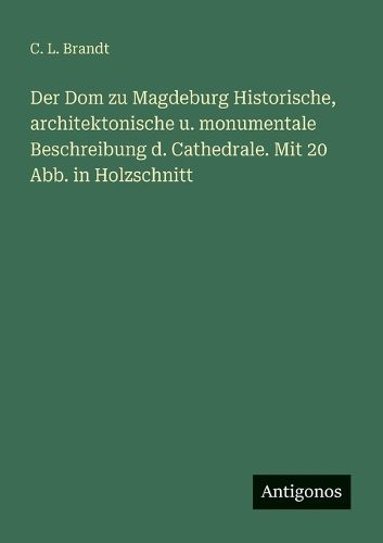 Cover image for Der Dom zu Magdeburg Historische, architektonische u. monumentale Beschreibung d. Cathedrale. Mit 20 Abb. in Holzschnitt
