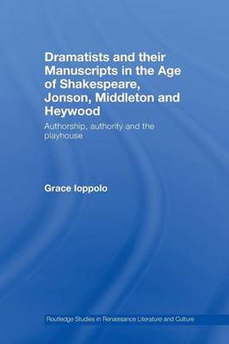 Cover image for Dramatists and their Manuscripts in the Age of Shakespeare, Jonson, Middleton and Heywood: Authorship, Authority and the Playhouse