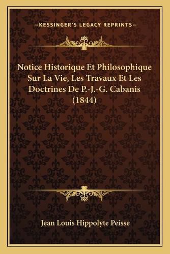 Notice Historique Et Philosophique Sur La Vie, Les Travaux Et Les Doctrines de P.-J.-G. Cabanis (1844)