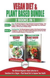 Cover image for Vegan & Plant Based Diet - 2 Books in 1 Bundle: The Ultimate Beginner's Book Collection To Transition Into a Vegan + Plant Based Diet To Improve Your Health