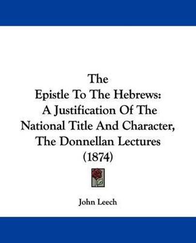 Cover image for The Epistle To The Hebrews: A Justification Of The National Title And Character, The Donnellan Lectures (1874)