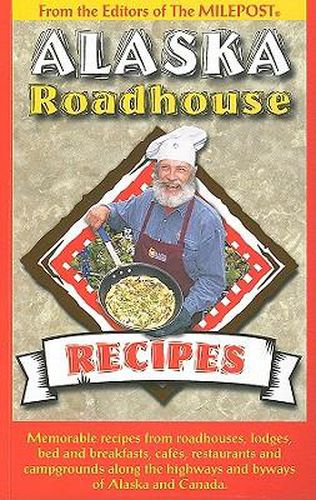Cover image for Alaska Roadhouse Recipes: Memorable Recipes from Roadhouses, Lodges, Bed and Breakfasts, Cafes, Restaurants and Campgrounds Along the Highways and Byways of Alaska and Canada