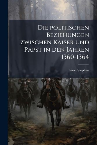 Cover image for Die Politischen Beziehungen Zwischen Kaiser Und Papst in Den Jahren 1360-1364