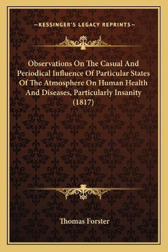 Observations on the Casual and Periodical Influence of Particular States of the Atmosphere on Human Health and Diseases, Particularly Insanity (1817)