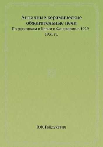 Cover image for Antichnye keramicheskie obzhigatelnye pechi Po raskopkam v Kerchi i Fanagorii v 1929-1931 gg.