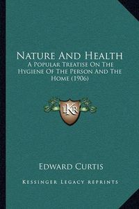 Cover image for Nature and Health: A Popular Treatise on the Hygiene of the Person and the Home (1906)