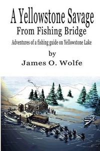 Cover image for A Yellowstone Savage from Fishing Bridge: Adventures of a fishing guide on Yellowstone Lake