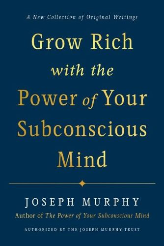 Cover image for Grow Rich with the Power of Your Subconscious Mind: A New Collection of Original Writings Authorised by the Joseph Murphy Trust