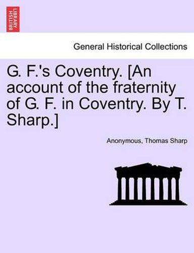 Cover image for G. F.'s Coventry. [an Account of the Fraternity of G. F. in Coventry. by T. Sharp.]