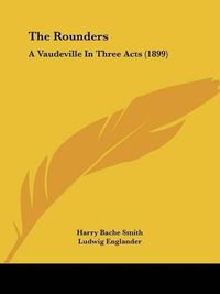 Cover image for The Rounders: A Vaudeville in Three Acts (1899)