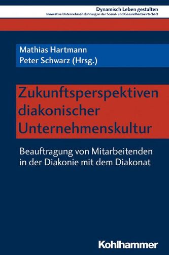 Cover image for Zukunftsperspektiven Diakonischer Unternehmenskultur: Beauftragung Von Mitarbeitenden in Der Diakonie Mit Dem Diakonat