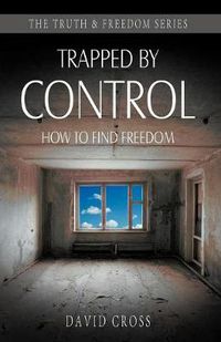 Cover image for Trapped by Control: How to Find Freedom