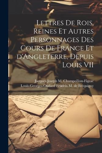 Cover image for Lettres de rois, reines et autres personnages des cours de France et d'Angleterre, depuis Louis VII