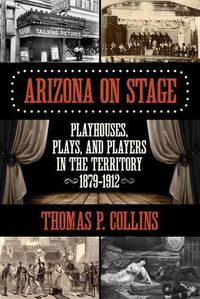 Cover image for Arizona on Stage: Playhouses, Plays, and Players in the Territory, 1879-1912