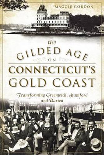 Cover image for The Gilded Age on Connecticut's Gold Coast: Transforming Greenwich, Stamford and Darien