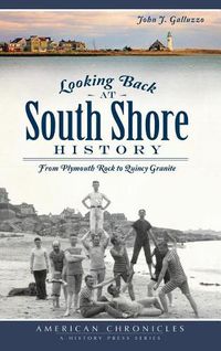 Cover image for Looking Back at South Shore History: From Plymouth Rock to Quincy Granite