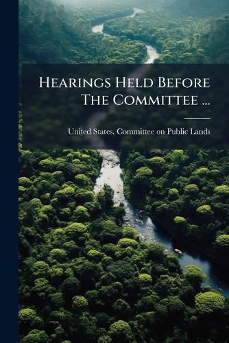 Cover image for Hearings Held Before The Committee ...