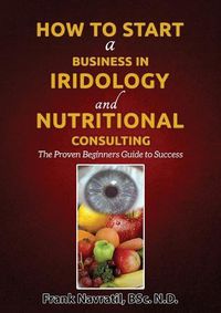 Cover image for How to Start a Business in Iridology and Nutritional Consulting: The Proven Beginners Guide to Success