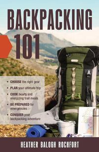 Cover image for Backpacking 101: Choose the Right Gear, Plan Your Ultimate Trip, Cook Hearty and Energizing Trail Meals, Be Prepared for Emergencies, Conquer Your Backpacking Adventures