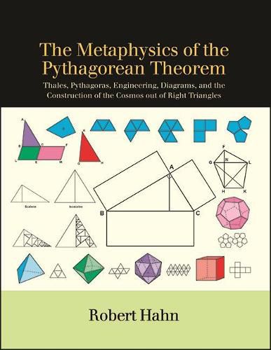 Cover image for The Metaphysics of the Pythagorean Theorem: Thales, Pythagoras, Engineering, Diagrams, and the Construction of the Cosmos out of Right Triangles