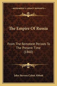 Cover image for The Empire of Russia: From the Remotest Periods to the Present Time (1860)