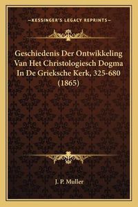 Cover image for Geschiedenis Der Ontwikkeling Van Het Christologiesch Dogma in de Grieksche Kerk, 325-680 (1865)