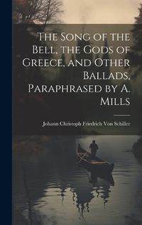 Cover image for The Song of the Bell, the Gods of Greece, and Other Ballads, Paraphrased by A. Mills