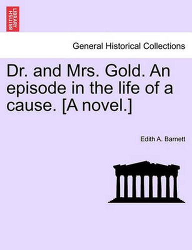 Cover image for Dr. and Mrs. Gold. an Episode in the Life of a Cause. [A Novel.]