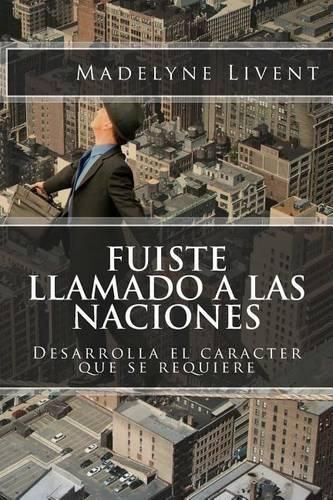 Cover image for Fuiste llamado a las Naciones: Desarrolla el caracter que se requiere