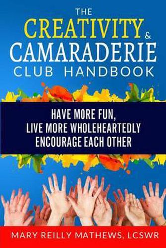 Cover image for The Creativity & Camaraderie Club Handbook: Have More Fun, Live More Wholeheartedly, Encourage Each Other