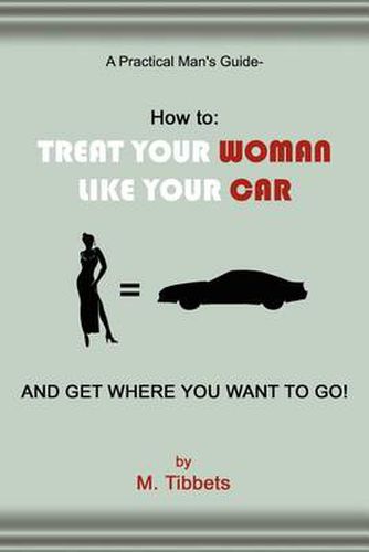 Cover image for A Practical Man's Guide - How to: Treat Your Woman Like Your Car and Get Where You Want to Go!