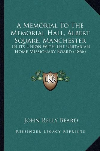 A Memorial to the Memorial Hall, Albert Square, Manchester: In Its Union with the Unitarian Home Missionary Board (1866)