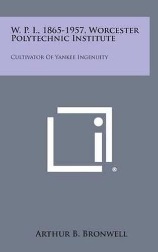 Cover image for W. P. I., 1865-1957, Worcester Polytechnic Institute: Cultivator of Yankee Ingenuity