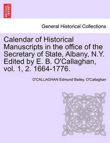 Cover image for Calendar of Historical Manuscripts in the Office of the Secretary of State, Albany, N.Y. Edited by E. B. O'Callaghan, Vol. 1, 2. 1664-1776.