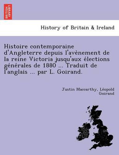 Cover image for Histoire Contemporaine D'Angleterre Depuis L'Ave Nement de La Reine Victoria Jusqu'aux E Lections GE Ne Rales de 1880 ... Traduit de L'Anglais ... Par L. Goirand.