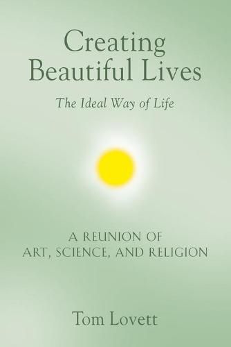 Cover image for Creating Beautiful Lives: The Ideal Way of Life - A Reunion of Art, Science, and Religion